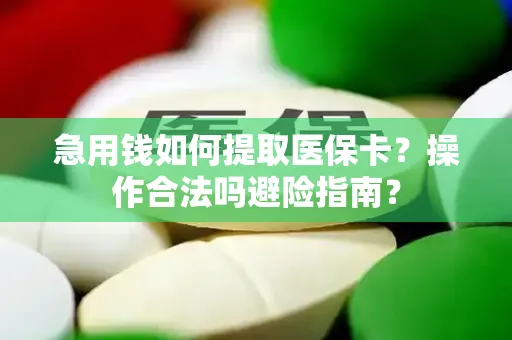急用钱如何提取医保卡？操作合法吗避险指南？